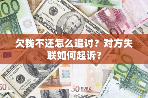 济南欠钱不还怎么追讨？对方失联如何起诉？