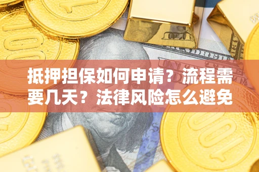济南抵押担保如何申请？流程需要几天？法律风险怎么避免？避坑指南