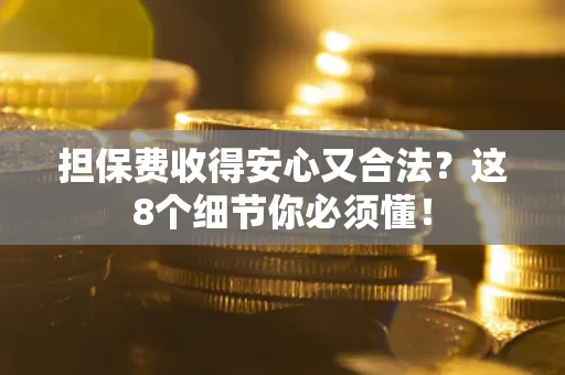 济南担保费收得安心又合法？这8个细节你必须懂！