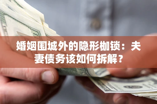济南婚姻围城外的隐形枷锁：夫妻债务该如何拆解？