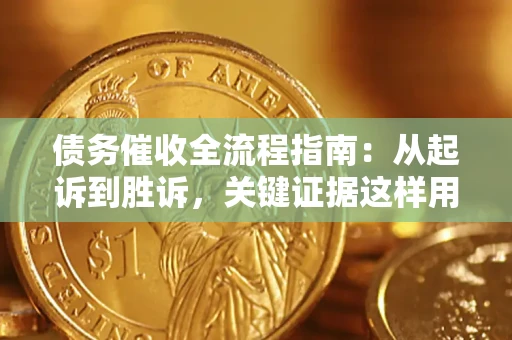 济南债务催收全流程指南：从起诉到胜诉，关键证据这样用