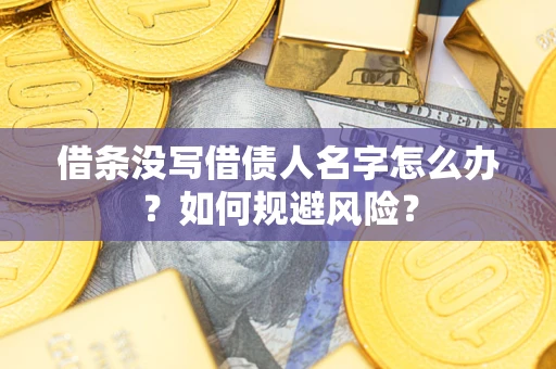济南借条没写借债人名字怎么办？如何规避风险？