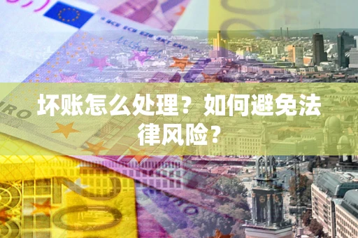 济南坏账怎么处理？如何避免法律风险？