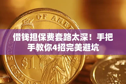 济南借钱担保费套路太深！手把手教你4招完美避坑