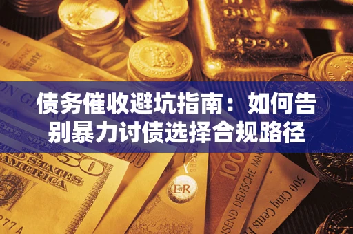 济南债务催收避坑指南：如何告别暴力讨债选择合规路径