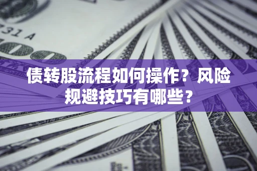 济南债转股流程如何操作？风险规避技巧有哪些？