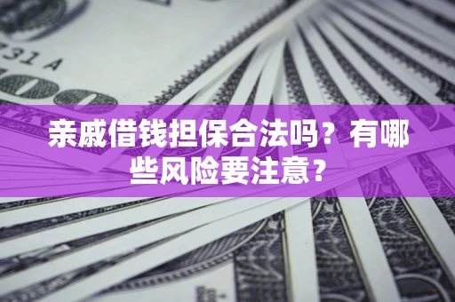 济南亲戚借钱担保合法吗？有哪些风险要注意？