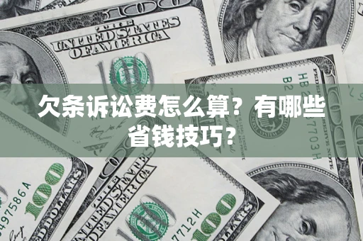 济南欠条诉讼费怎么算？有哪些省钱技巧？