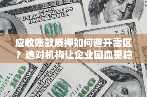 济南应收账款质押如何避开雷区？选对机构让企业回血更稳