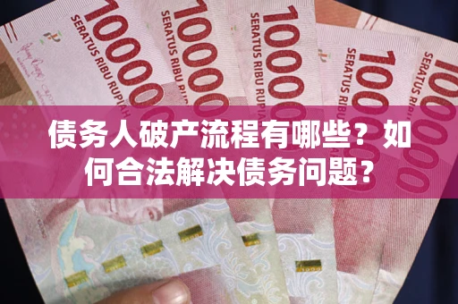 济南债务人破产流程有哪些？如何合法解决债务问题？