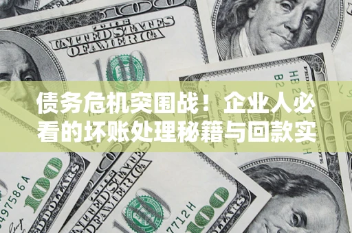 济南债务危机突围战！企业人必看的坏账处理秘籍与回款实战指南