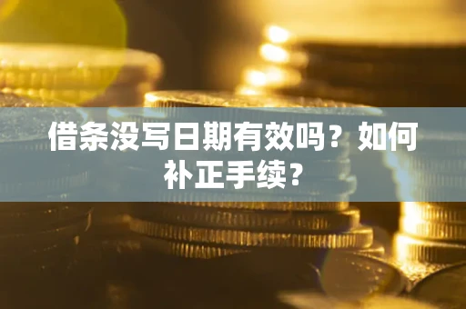 济南借条没写日期有效吗？如何补正手续？