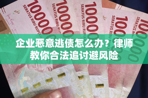 济南企业恶意逃债怎么办？律师教你合法追讨避风险