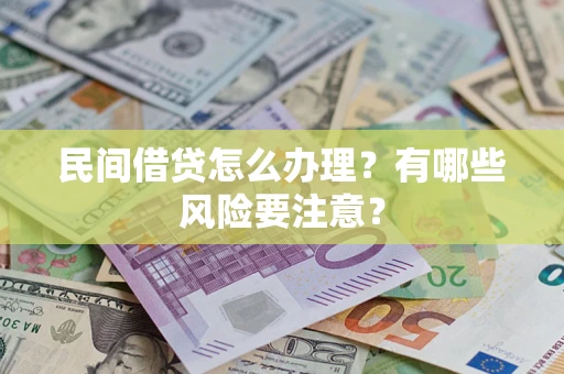 济南民间借贷怎么办理？有哪些风险要注意？