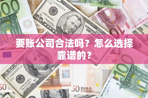 济南要账公司合法吗？怎么选择靠谱的？