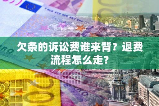 济南欠条的诉讼费谁来背？退费流程怎么走？