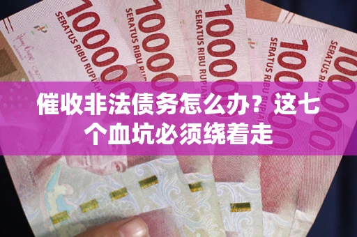 济南催收非法债务怎么办？这七个血坑必须绕着走