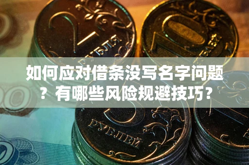 济南如何应对借条没写名字问题？有哪些风险规避技巧？