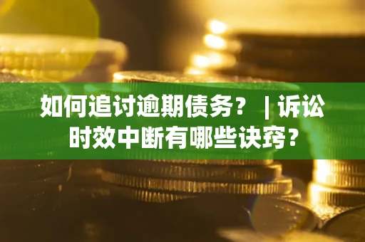 济南如何追讨逾期债务？ | 诉讼时效中断有哪些诀窍？