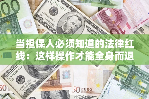济南当担保人必须知道的法律红线：这样操作才能全身而退