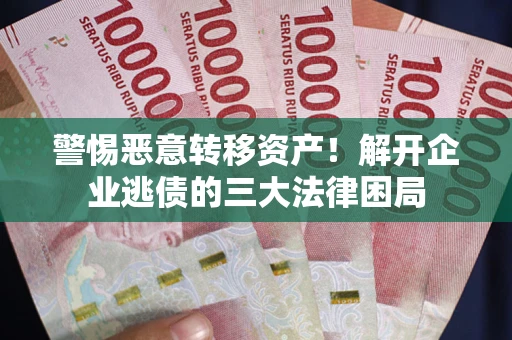 济南警惕恶意转移资产！解开企业逃债的三大法律困局