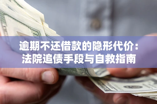 济南逾期不还借款的隐形代价：法院追债手段与自救指南