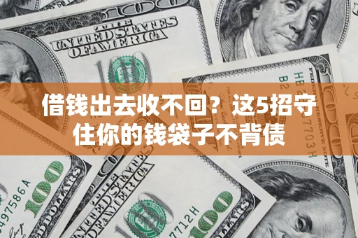济南借钱出去收不回？这5招守住你的钱袋子不背债