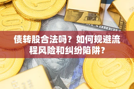 济南债转股合法吗？如何规避流程风险和纠纷陷阱？