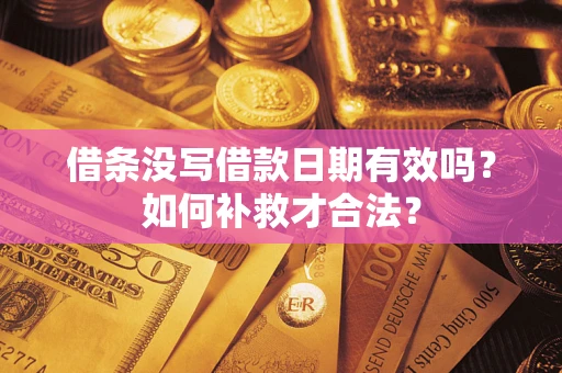 济南借条没写借款日期有效吗？如何补救才合法？