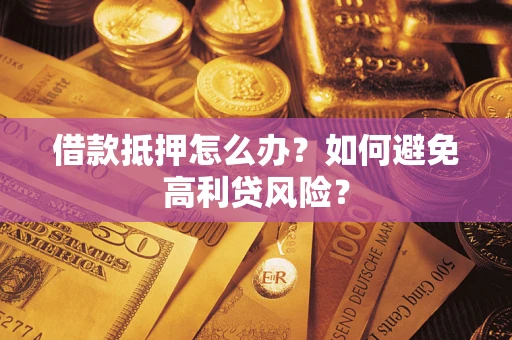 济南借款抵押怎么办？如何避免高利贷风险？