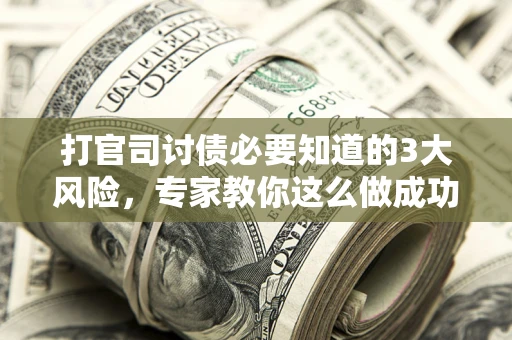 济南打官司讨债必要知道的3大风险，专家教你这么做成功率飙升