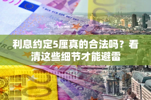 济南利息约定5厘真的合法吗？看清这些细节才能避雷