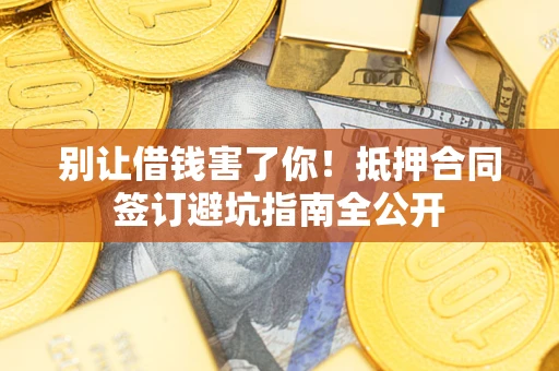 济南别让借钱害了你！抵押合同签订避坑指南全公开