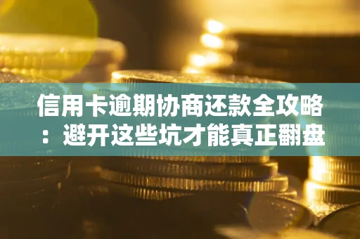 济南信用卡逾期协商还款全攻略：避开这些坑才能真正翻盘