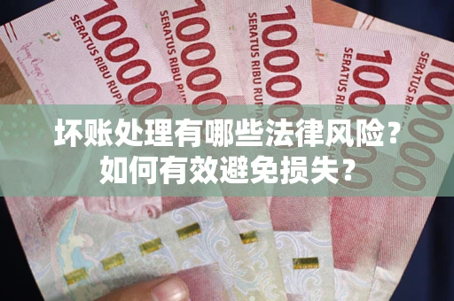 济南坏账处理有哪些法律风险？如何有效避免损失？