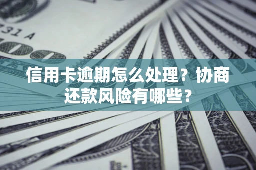 济南信用卡逾期怎么处理？协商还款风险有哪些？